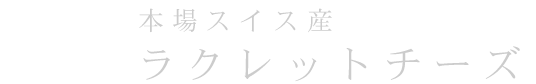 本場スイス産ラクレットチーズ