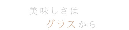 美味しさはグラスから