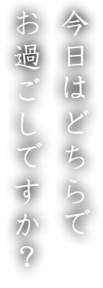 今日はどちらでお過ごしですか？