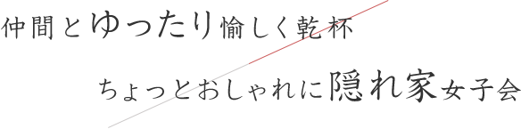 仲間とゆったり愉しく乾杯ちょっとおしゃれに隠れ家女子会